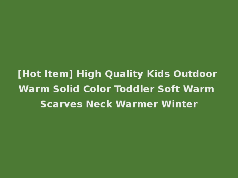 [Hot Item] High Quality Kids Outdoor Warm Solid Color Toddler Soft Warm Scarves Neck Warmer Winter