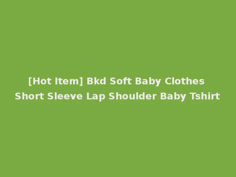 [Hot Item] Bkd Soft Baby Clothes Short Sleeve Lap Shoulder Baby Tshirt