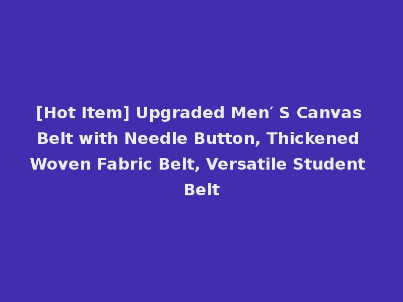 [Hot Item] Upgraded Men′ S Canvas Belt with Needle Button, Thickened Woven Fabric Belt, Versatile Student Belt