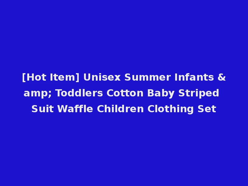 [Hot Item] Unisex Summer Infants & Toddlers Cotton Baby Striped Suit Waffle Children Clothing Set
