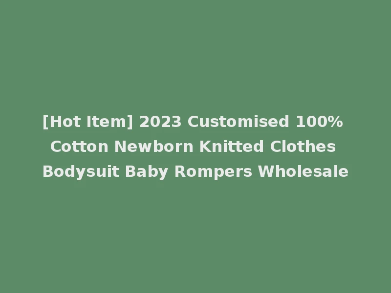 [Hot Item] 2023 Customised 100% Cotton Newborn Knitted Clothes Bodysuit Baby Rompers Wholesale