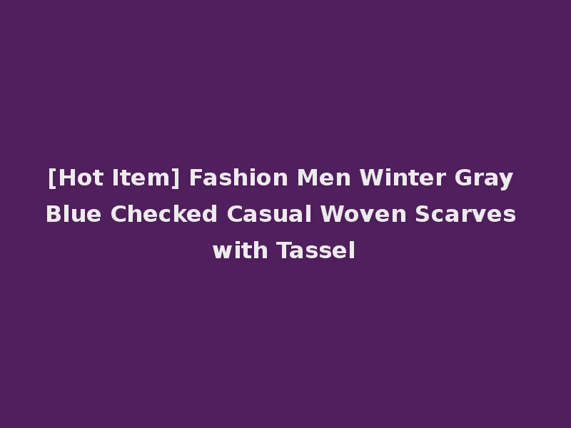 [Hot Item] Fashion Men Winter Gray Blue Checked Casual Woven Scarves with Tassel