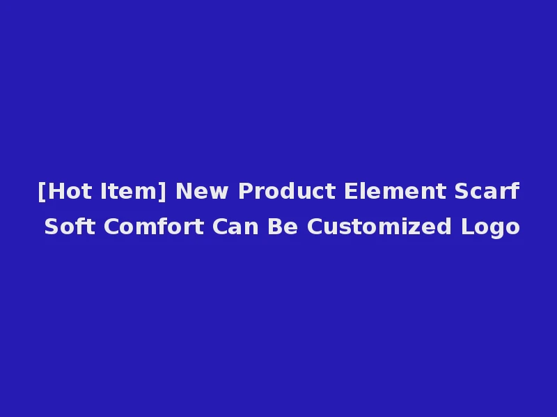 [Hot Item] New Product Element Scarf Soft Comfort Can Be Customized Logo