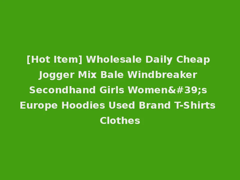 [Hot Item] Wholesale Daily Cheap Jogger Mix Bale Windbreaker Secondhand Girls Women's Europe Hoodies Used Brand T-Shirts Clothes