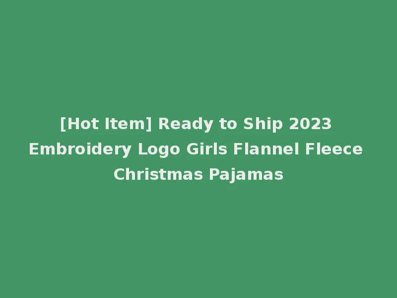 [Hot Item] Ready to Ship 2023 Embroidery Logo Girls Flannel Fleece Christmas Pajamas