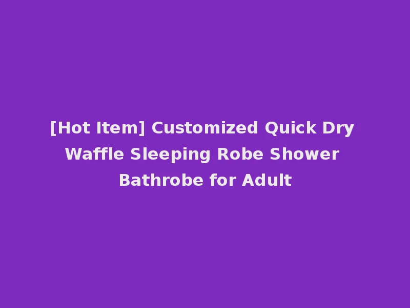 [Hot Item] Customized Quick Dry Waffle Sleeping Robe Shower Bathrobe for Adult
