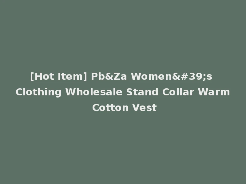 [Hot Item] Pb&Za Women's Clothing Wholesale Stand Collar Warm Cotton Vest
