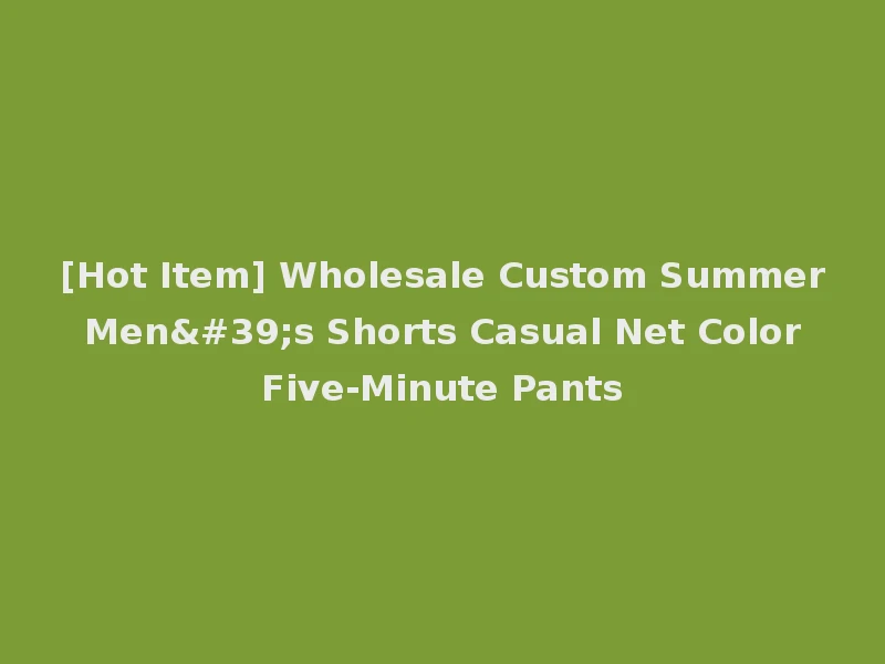 [Hot Item] Wholesale Custom Summer Men's Shorts Casual Net Color Five-Minute Pants