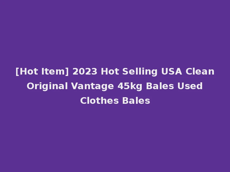 [Hot Item] 2023 Hot Selling USA Clean Original Vantage 45kg Bales Used Clothes Bales