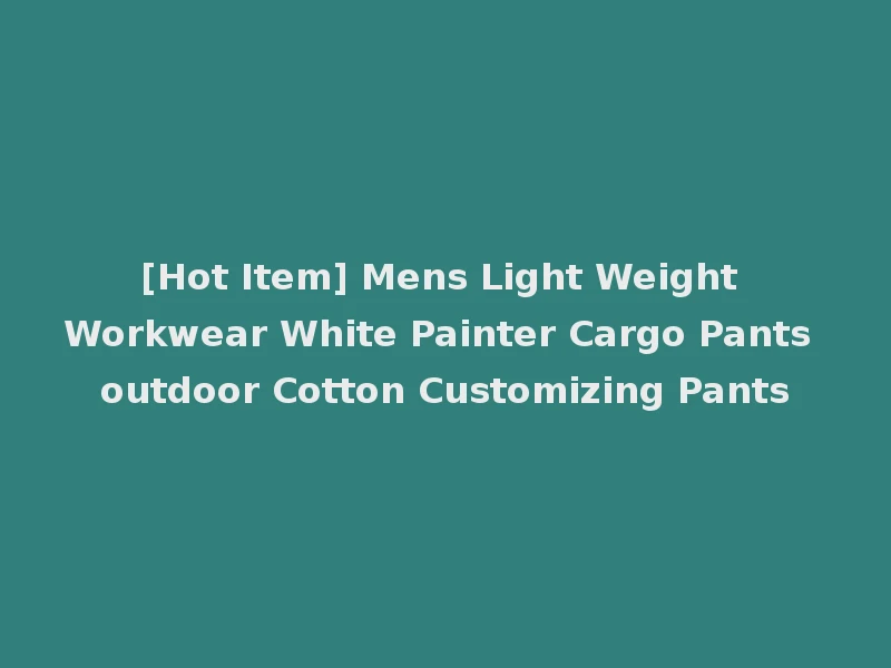 [Hot Item] Mens Light Weight Workwear White Painter Cargo Pants outdoor Cotton Customizing Pants