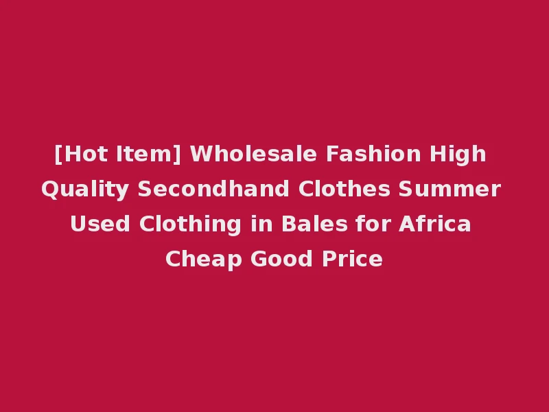 [Hot Item] Wholesale Fashion High Quality Secondhand Clothes Summer Used Clothing in Bales for Africa Cheap Good Price