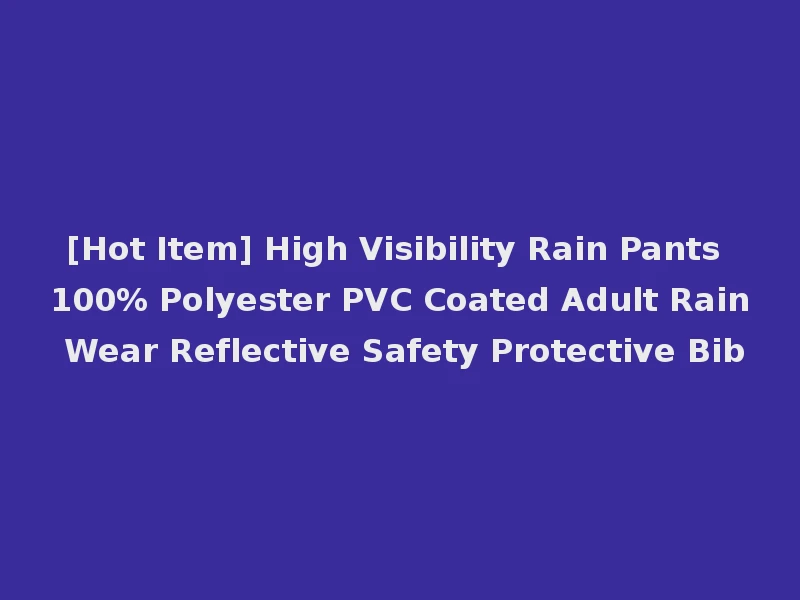 [Hot Item] High Visibility Rain Pants 100% Polyester PVC Coated Adult Rain Wear Reflective Safety Protective Bib