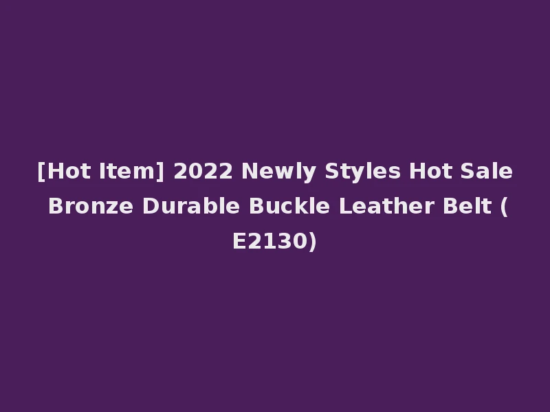 [Hot Item] 2022 Newly Styles Hot Sale Bronze Durable Buckle Leather Belt (E2130)
