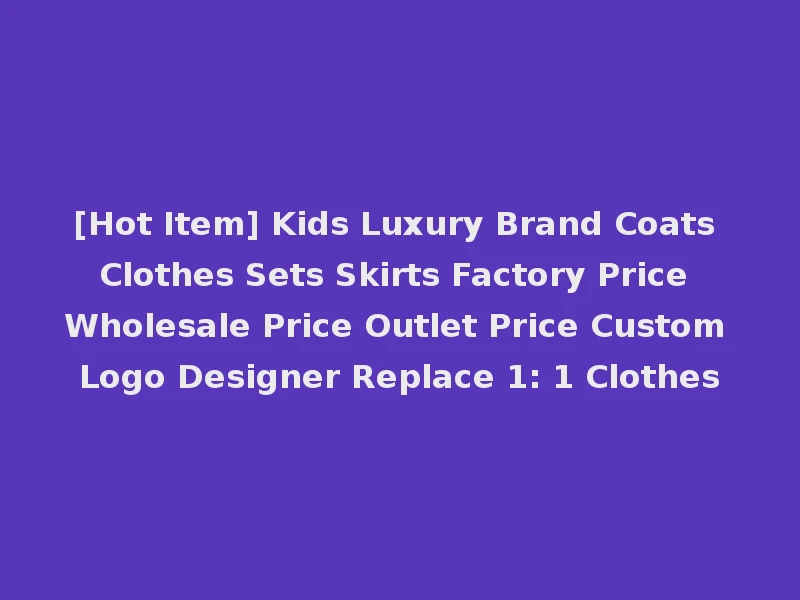 [Hot Item] Kids Luxury Brand Coats Clothes Sets Skirts Factory Price Wholesale Price Outlet Price Custom Logo Designer Replace 1: 1 Clothes