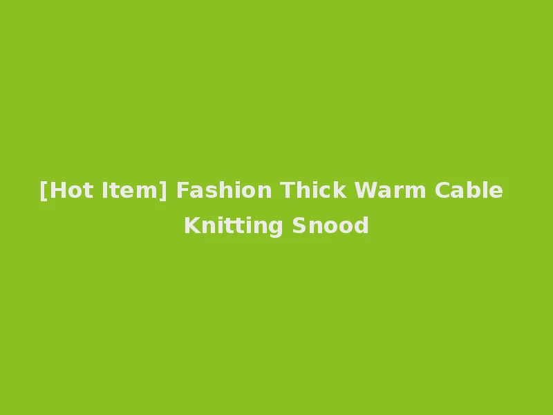 [Hot Item] Fashion Thick Warm Cable Knitting Snood