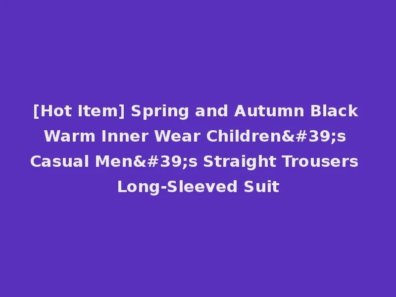 [Hot Item] Spring and Autumn Black Warm Inner Wear Children's Casual Men's Straight Trousers Long-Sleeved Suit