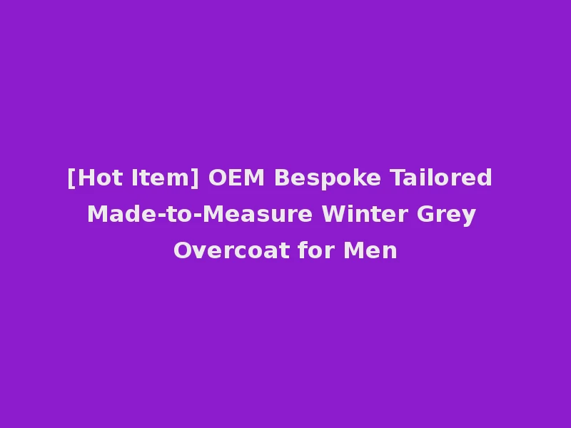 [Hot Item] OEM Bespoke Tailored Made-to-Measure Winter Grey Overcoat for Men