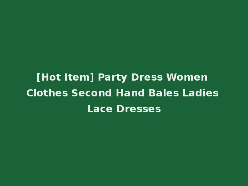 [Hot Item] Party Dress Women Clothes Second Hand Bales Ladies Lace Dresses