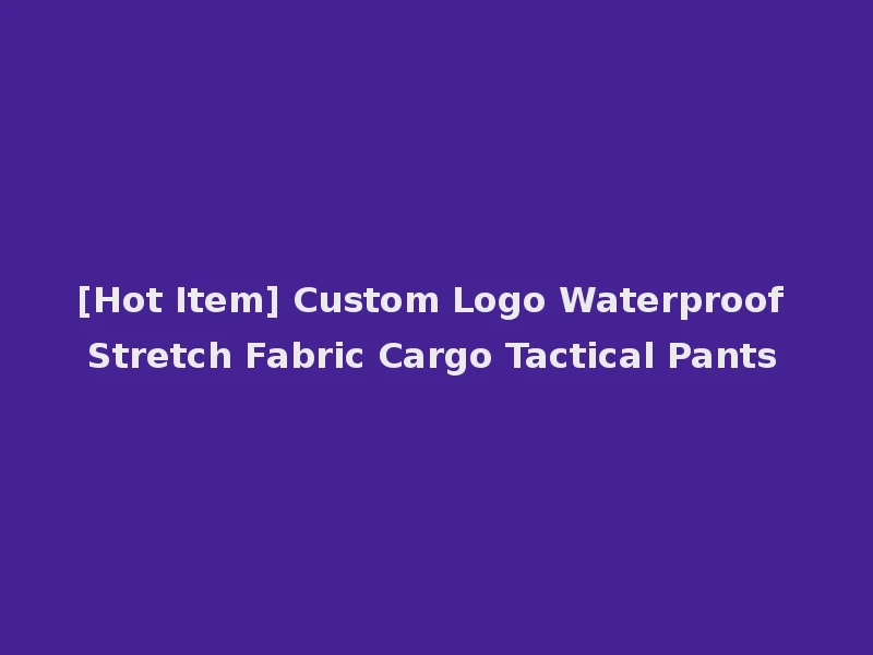 [Hot Item] Custom Logo Waterproof Stretch Fabric Cargo Tactical Pants