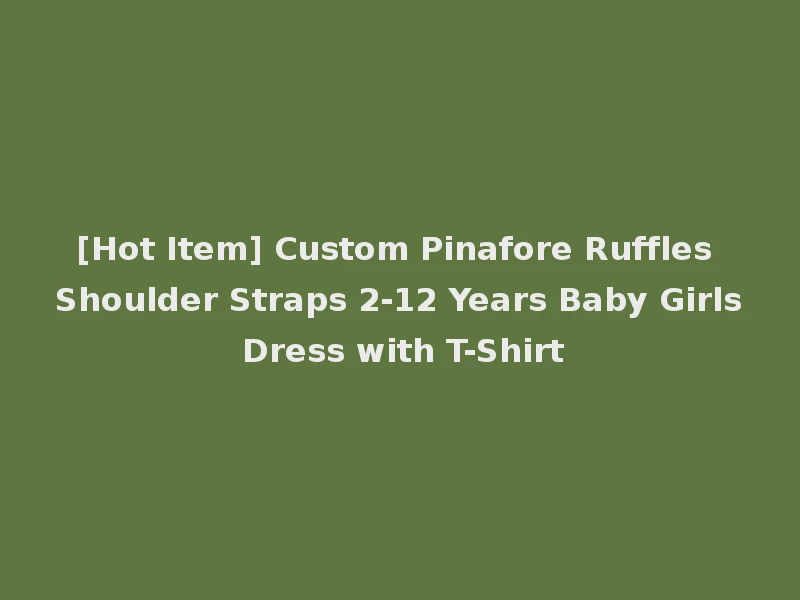 [Hot Item] Custom Pinafore Ruffles Shoulder Straps 2-12 Years Baby Girls Dress with T-Shirt