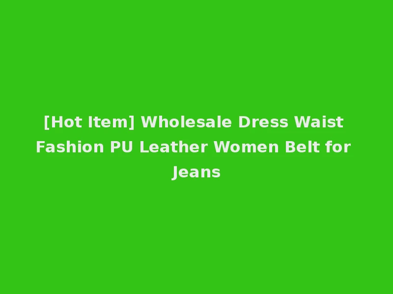 [Hot Item] Wholesale Dress Waist Fashion PU Leather Women Belt for Jeans