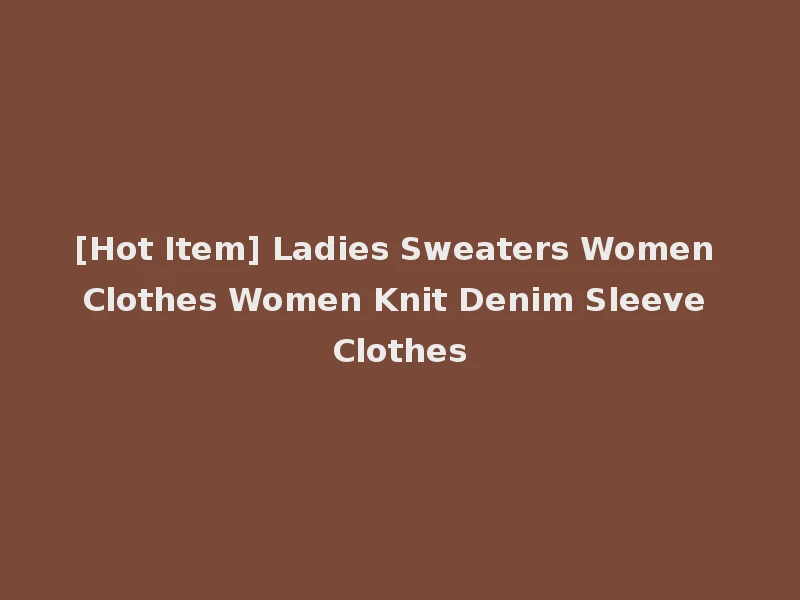 [Hot Item] Ladies Sweaters Women Clothes Women Knit Denim Sleeve Clothes