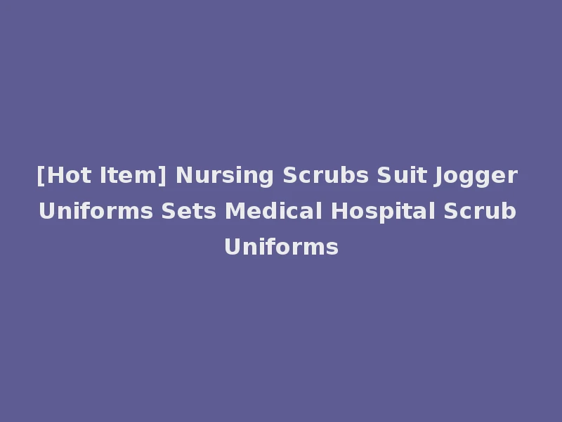 [Hot Item] Nursing Scrubs Suit Jogger Uniforms Sets Medical Hospital Scrub Uniforms