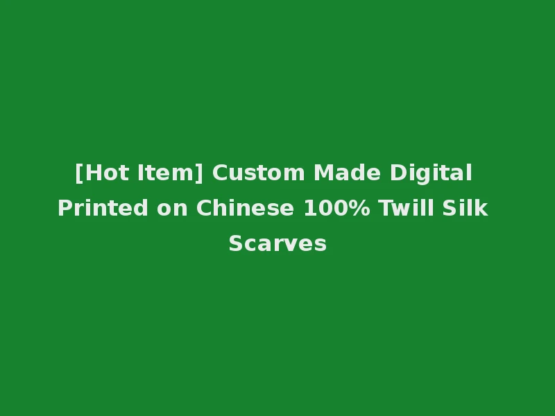 [Hot Item] Custom Made Digital Printed on Chinese 100% Twill Silk Scarves