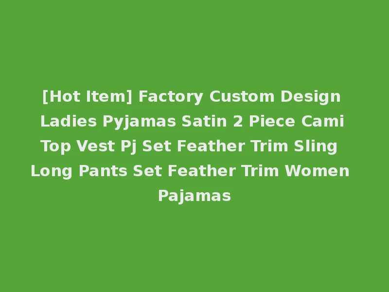 [Hot Item] Factory Custom Design Ladies Pyjamas Satin 2 Piece Cami Top Vest Pj Set Feather Trim Sling Long Pants Set Feather Trim Women Pajamas