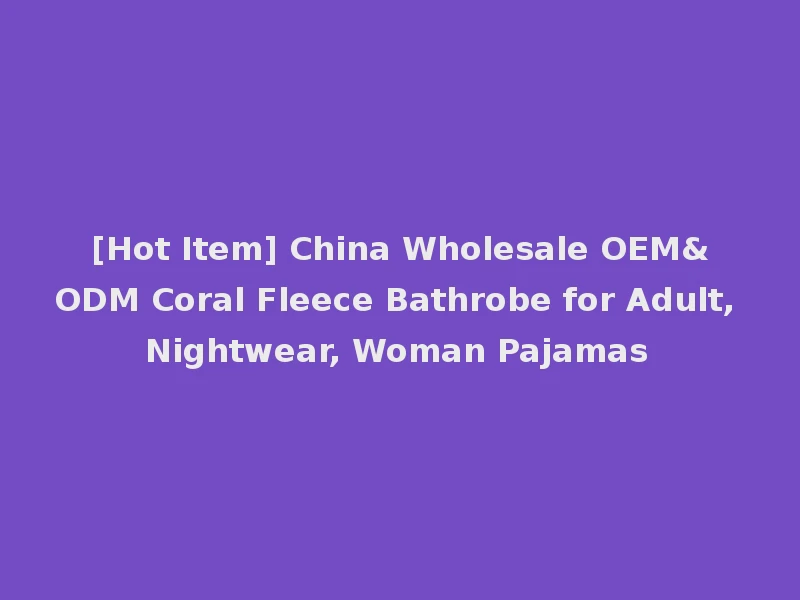 [Hot Item] China Wholesale OEM&ODM Coral Fleece Bathrobe for Adult, Nightwear, Woman Pajamas