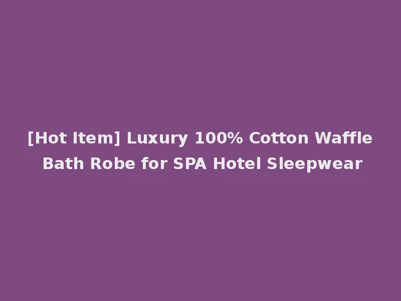 [Hot Item] Luxury 100% Cotton Waffle Bath Robe for SPA Hotel Sleepwear