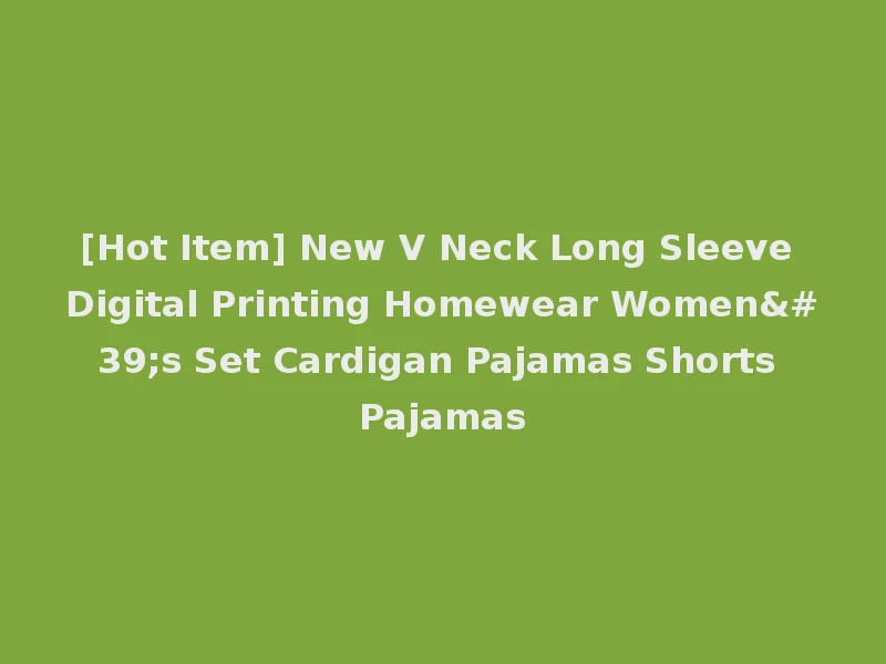 [Hot Item] New V Neck Long Sleeve Digital Printing Homewear Women's Set Cardigan Pajamas Shorts Pajamas