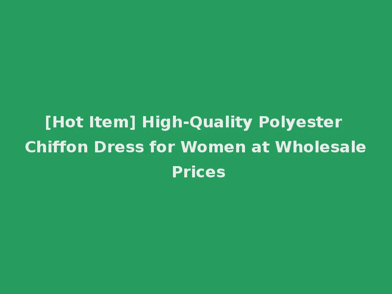 [Hot Item] High-Quality Polyester Chiffon Dress for Women at Wholesale Prices