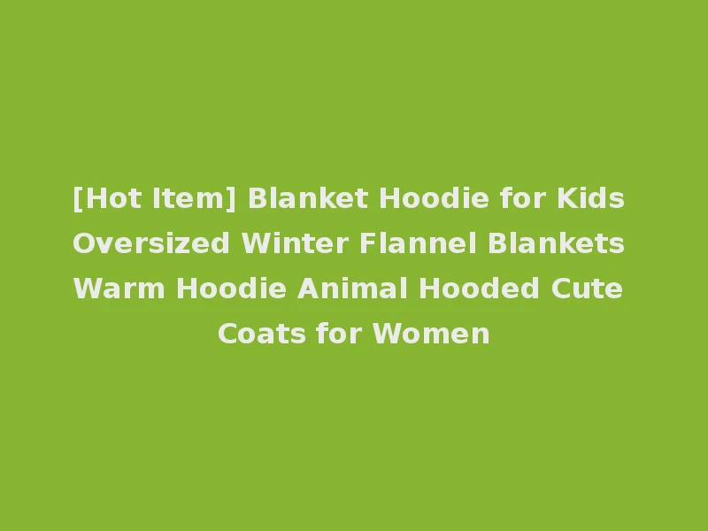 [Hot Item] Blanket Hoodie for Kids Oversized Winter Flannel Blankets Warm Hoodie Animal Hooded Cute Coats for Women