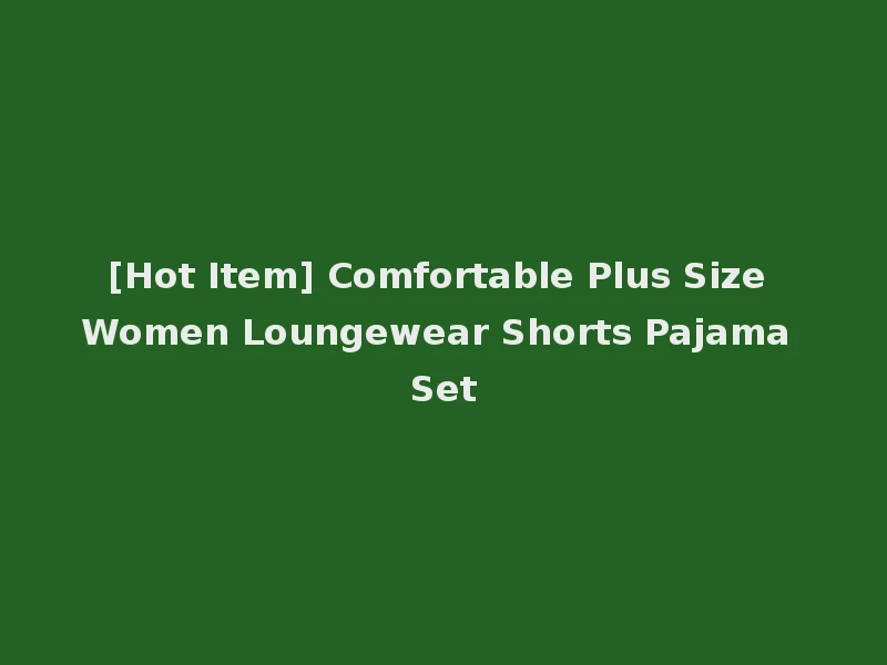 [Hot Item] Comfortable Plus Size Women Loungewear Shorts Pajama Set