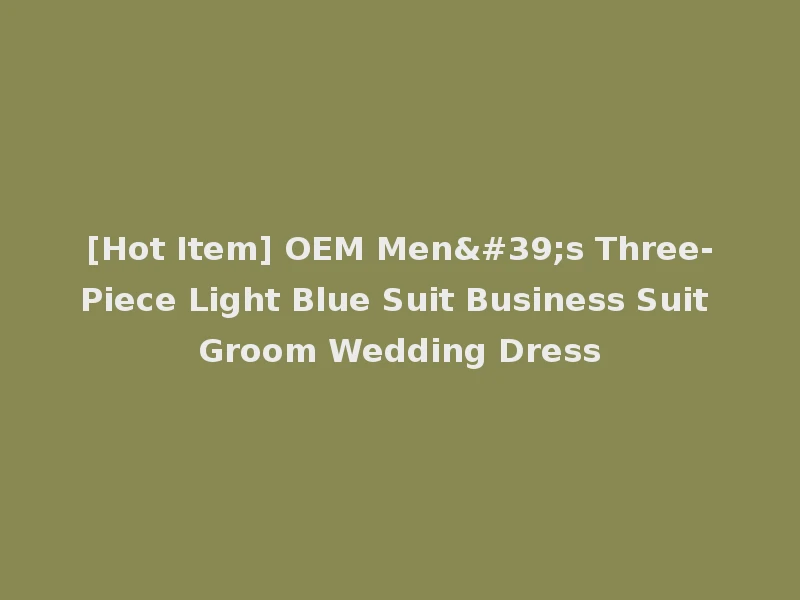 [Hot Item] OEM Men's Three-Piece Light Blue Suit Business Suit Groom Wedding Dress