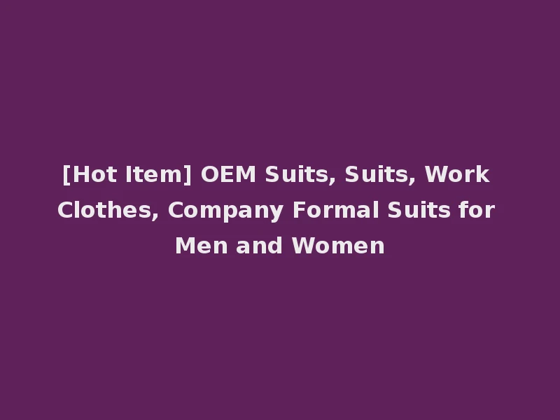 [Hot Item] OEM Suits, Suits, Work Clothes, Company Formal Suits for Men and Women