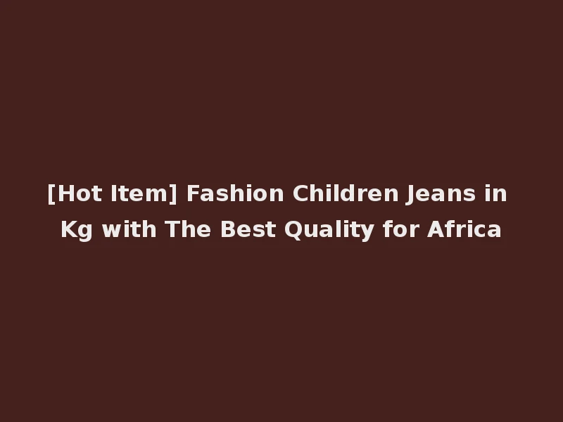 [Hot Item] Fashion Children Jeans in Kg with The Best Quality for Africa