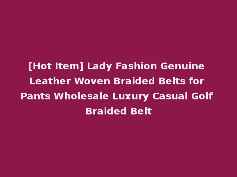 [Hot Item] Lady Fashion Genuine Leather Woven Braided Belts for Pants Wholesale Luxury Casual Golf Braided Belt