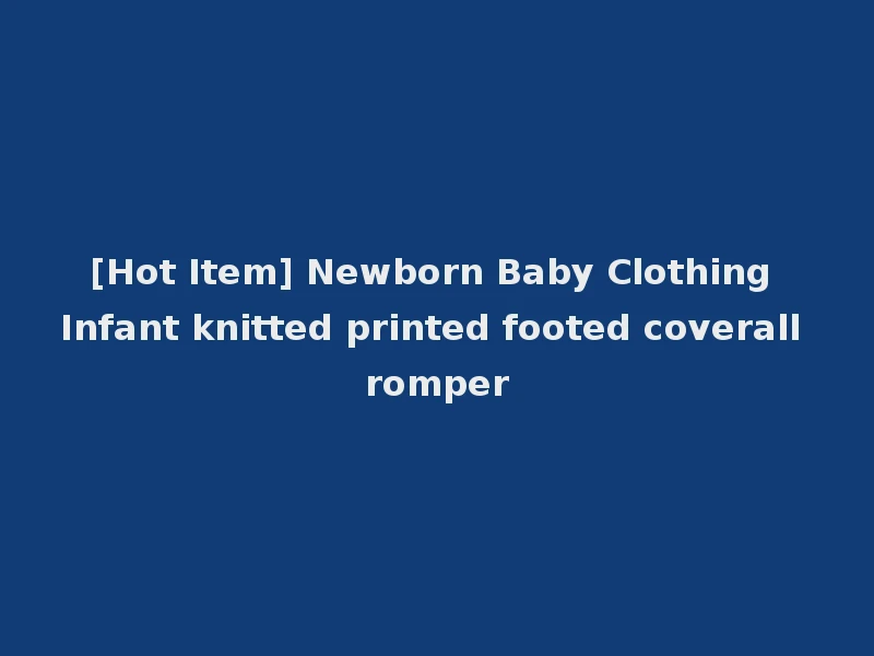[Hot Item] Newborn Baby Clothing Infant knitted printed footed coverall romper