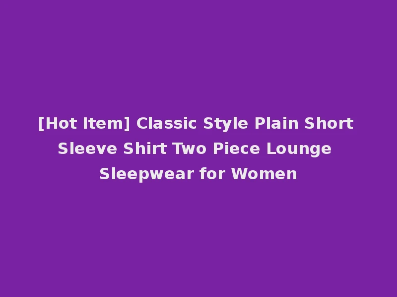 [Hot Item] Classic Style Plain Short Sleeve Shirt Two Piece Lounge Sleepwear for Women