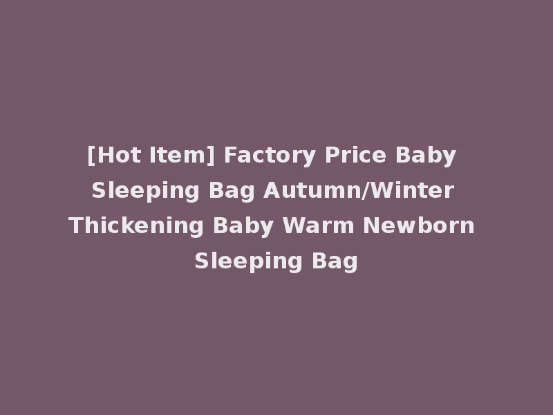 [Hot Item] Factory Price Baby Sleeping Bag Autumn/Winter Thickening Baby Warm Newborn Sleeping Bag