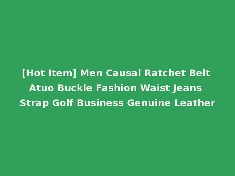 [Hot Item] Men Causal Ratchet Belt Atuo Buckle Fashion Waist Jeans Strap Golf Business Genuine Leather