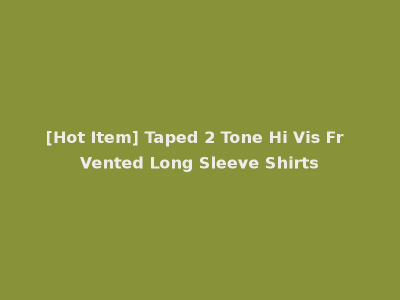 [Hot Item] Taped 2 Tone Hi Vis Fr Vented Long Sleeve Shirts