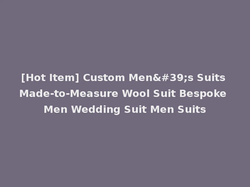 [Hot Item] Custom Men's Suits Made-to-Measure Wool Suit Bespoke Men Wedding Suit Men Suits
