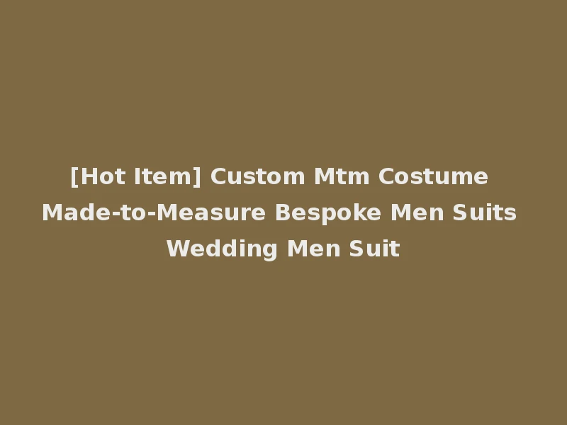 [Hot Item] Custom Mtm Costume Made-to-Measure Bespoke Men Suits Wedding Men Suit