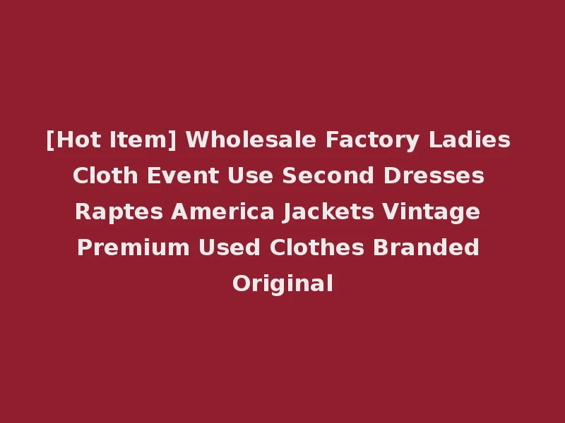 [Hot Item] Wholesale Factory Ladies Cloth Event Use Second Dresses Raptes America Jackets Vintage Premium Used Clothes Branded Original