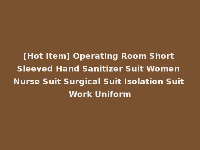 [Hot Item] Operating Room Short Sleeved Hand Sanitizer Suit Women Nurse Suit Surgical Suit Isolation Suit Work Uniform