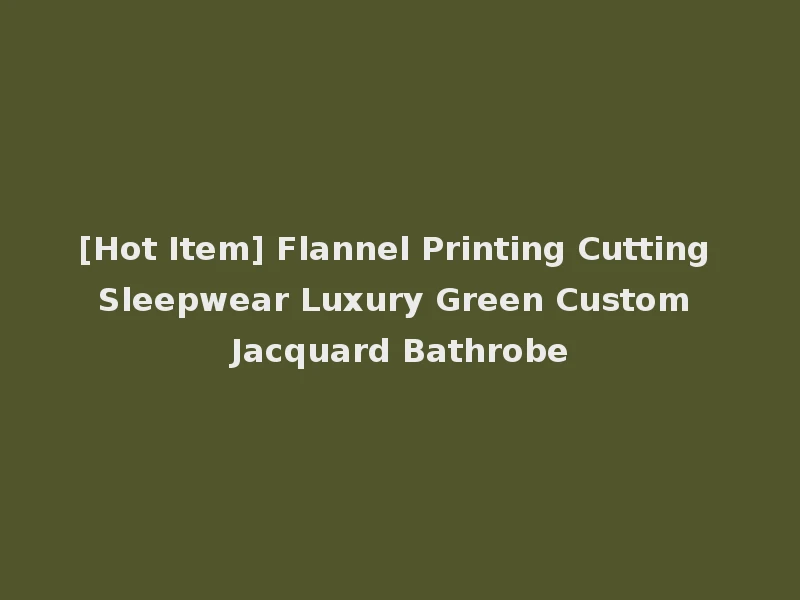 [Hot Item] Flannel Printing Cutting Sleepwear Luxury Green Custom Jacquard Bathrobe