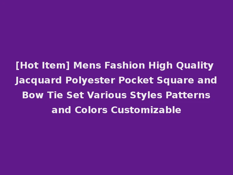 [Hot Item] Mens Fashion High Quality Jacquard Polyester Pocket Square and Bow Tie Set Various Styles Patterns and Colors Customizable